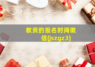 教资的报名时间徽信{jszgz3}